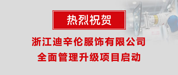 熱烈祝賀浙江迪辛倫服飾有限公司全面管理升級(jí)項(xiàng)目啟動(dòng)！
