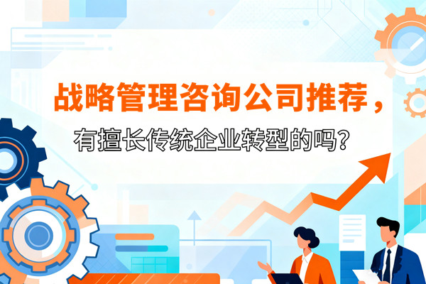 戰略管理咨詢公司推薦，有擅長傳統企業轉型的嗎？
