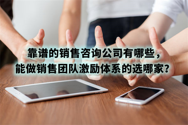 靠譜的銷售咨詢公司有哪些，能做銷售團隊激勵體系的選哪家？
