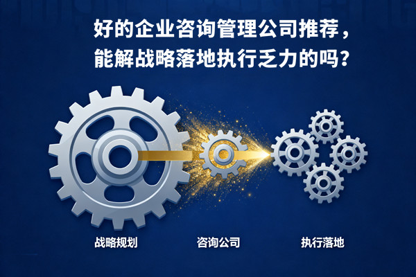 好的企業(yè)咨詢管理公司推薦，能解戰(zhàn)略落地執(zhí)行乏力的嗎？